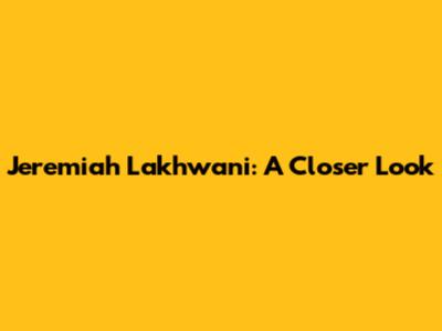 Jeremiah Lakhwani: A Closer Look