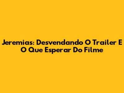 Jeremias: Desvendando O Trailer E O Que Esperar Do Filme