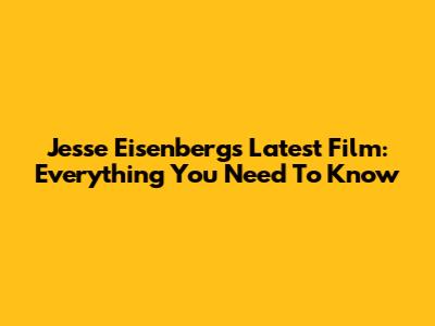 Jesse Eisenberg's Latest Film: Everything You Need To Know