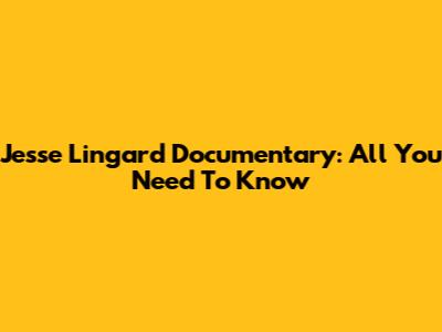 Jesse Lingard Documentary: All You Need To Know