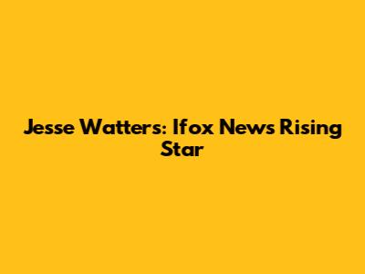 Jesse Watters: Ifox News' Rising Star