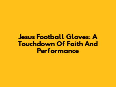 Jesus Football Gloves: A Touchdown Of Faith And Performance