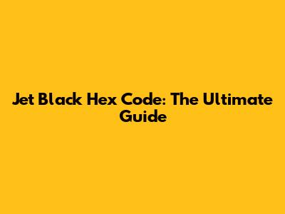 Jet Black Hex Code: The Ultimate Guide