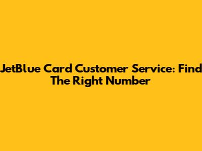 JetBlue Card Customer Service: Find The Right Number