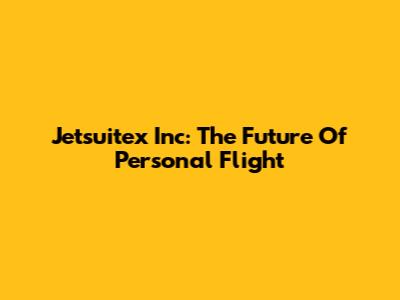 Jetsuitex Inc: The Future Of Personal Flight