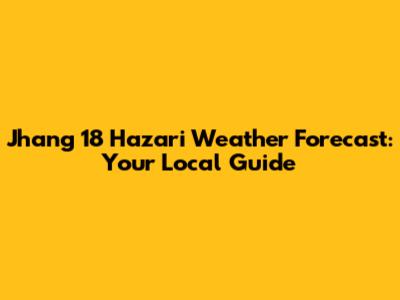 Jhang 18 Hazari Weather Forecast: Your Local Guide