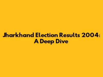 Jharkhand Election Results 2004: A Deep Dive