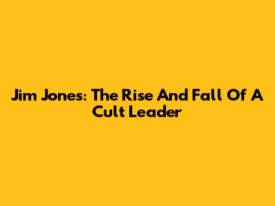 Jim Jones: The Rise And Fall Of A Cult Leader