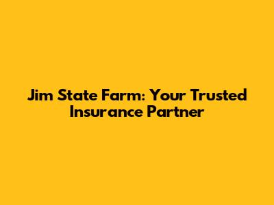 Jim State Farm: Your Trusted Insurance Partner