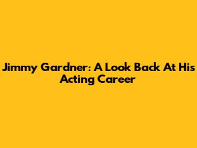 Jimmy Gardner: A Look Back At His Acting Career