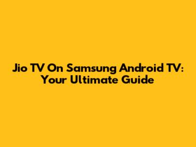 Jio TV On Samsung Android TV: Your Ultimate Guide