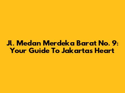 Jl. Medan Merdeka Barat No. 9: Your Guide To Jakarta's Heart