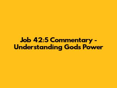 Job 42:5 Commentary - Understanding God's Power
