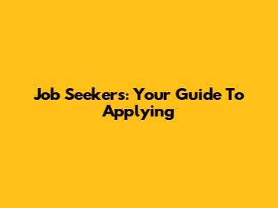 Job Seekers: Your Guide To Applying