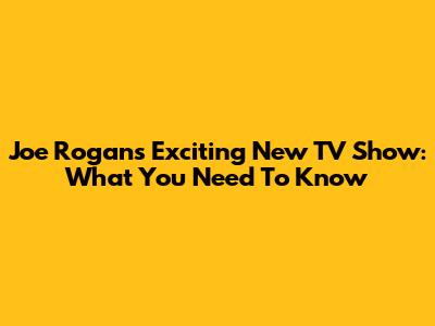 Joe Rogan's Exciting New TV Show: What You Need To Know
