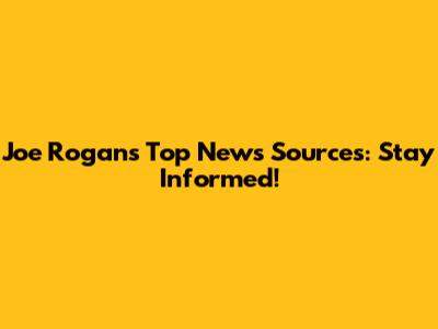Joe Rogan's Top News Sources: Stay Informed!