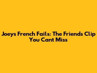 Joey's French Fails: The Friends Clip You Can't Miss