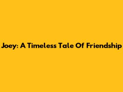 Joey: A Timeless Tale Of Friendship