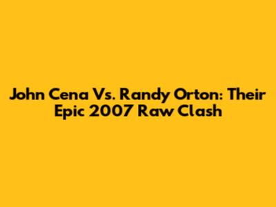 John Cena Vs. Randy Orton: Their Epic 2007 Raw Clash