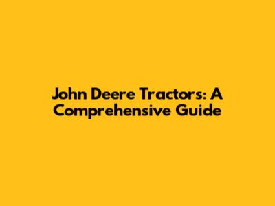 John Deere Tractors: A Comprehensive Guide