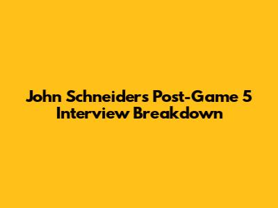 John Schneider's Post-Game 5 Interview Breakdown