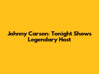 Johnny Carson: Tonight Show's Legendary Host