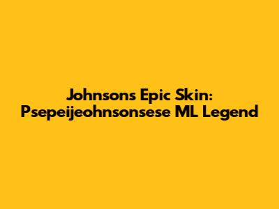 Johnson's Epic Skin: Psepeijeohnsonsese ML Legend