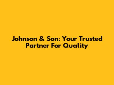 Johnson & Son: Your Trusted Partner For Quality