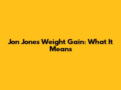 Jon Jones' Weight Gain: What It Means
