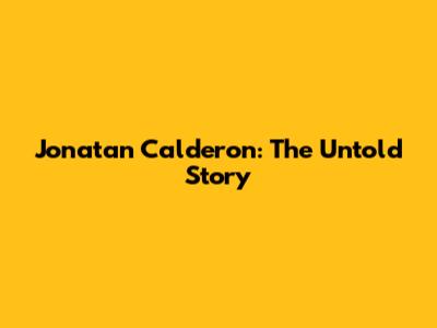Jonatan Calderon: The Untold Story
