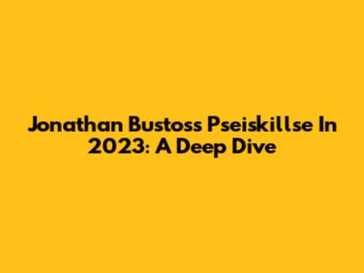 Jonathan Bustos's Pseiskillse In 2023: A Deep Dive