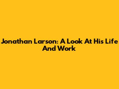 Jonathan Larson: A Look At His Life And Work