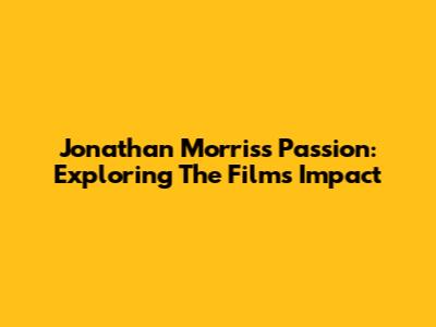 Jonathan Morris's Passion: Exploring The Film's Impact