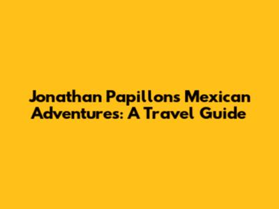 Jonathan Papillon's Mexican Adventures: A Travel Guide