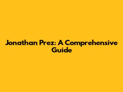 Jonathan Prez: A Comprehensive Guide