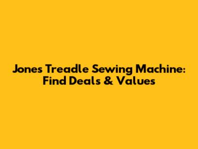 Jones Treadle Sewing Machine: Find Deals & Values
