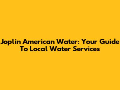 Joplin American Water: Your Guide To Local Water Services