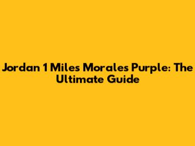 Jordan 1 Miles Morales Purple: The Ultimate Guide