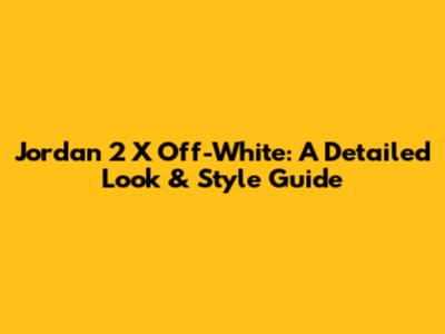 Jordan 2 X Off-White: A Detailed Look & Style Guide