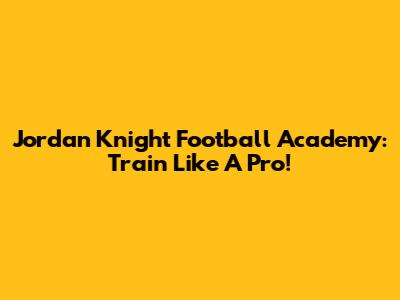Jordan Knight Football Academy: Train Like A Pro!