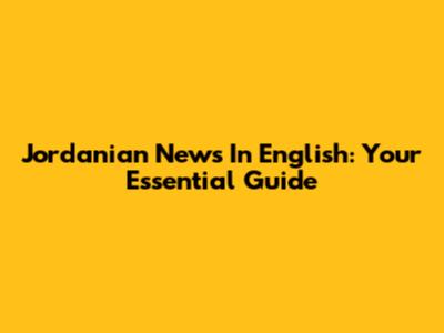 Jordanian News In English: Your Essential Guide