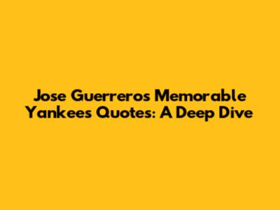Jose Guerrero's Memorable Yankees Quotes: A Deep Dive