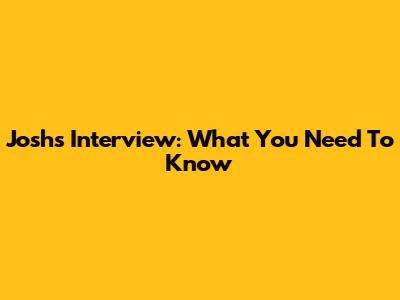 Josh's Interview: What You Need To Know