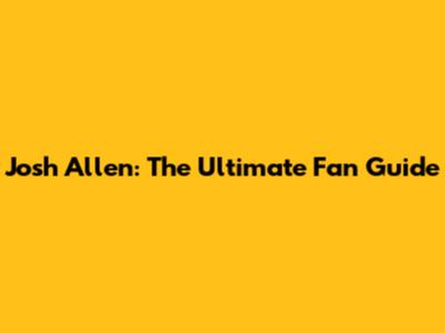 Josh Allen: The Ultimate Fan Guide