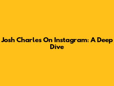 Josh Charles On Instagram: A Deep Dive