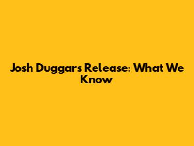 Josh Duggar's Release: What We Know
