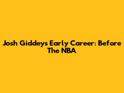 Josh Giddey's Early Career: Before The NBA