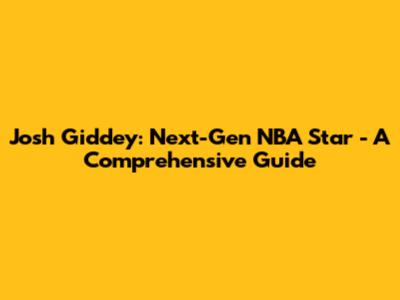 Josh Giddey: Next-Gen NBA Star - A Comprehensive Guide