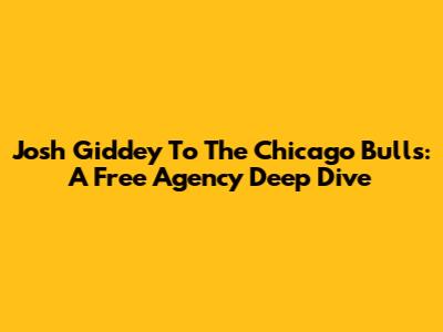 Josh Giddey To The Chicago Bulls: A Free Agency Deep Dive