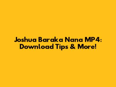 Joshua Baraka Nana MP4: Download Tips & More!